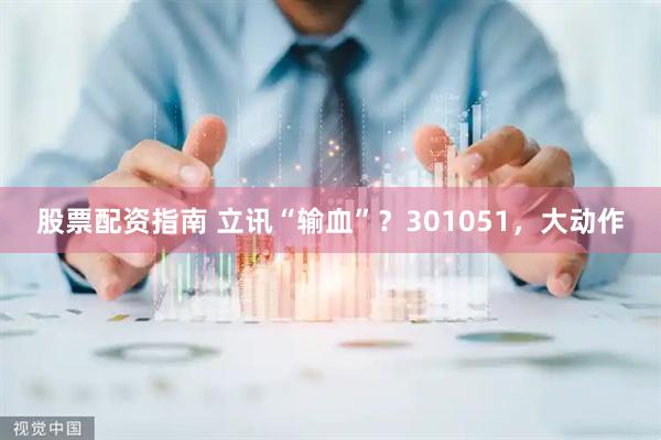 股票配资指南 立讯“输血”？301051，大动作