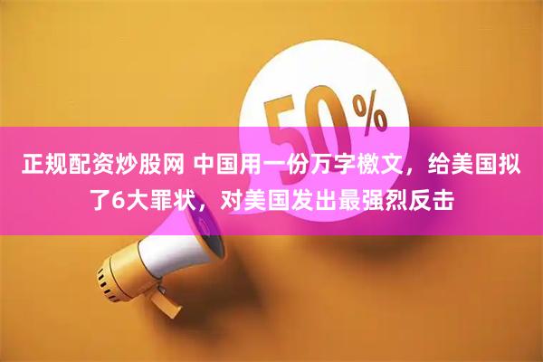 正规配资炒股网 中国用一份万字檄文，给美国拟了6大罪状，对美国发出最强烈反击