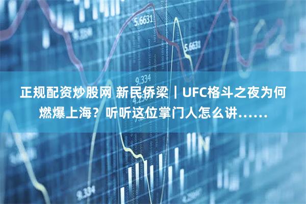 正规配资炒股网 新民侨梁｜UFC格斗之夜为何燃爆上海？听听这位掌门人怎么讲……