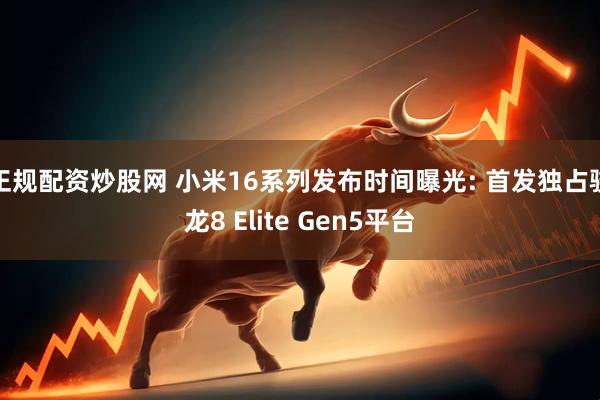 正规配资炒股网 小米16系列发布时间曝光: 首发独占骁龙8 Elite Gen5平台