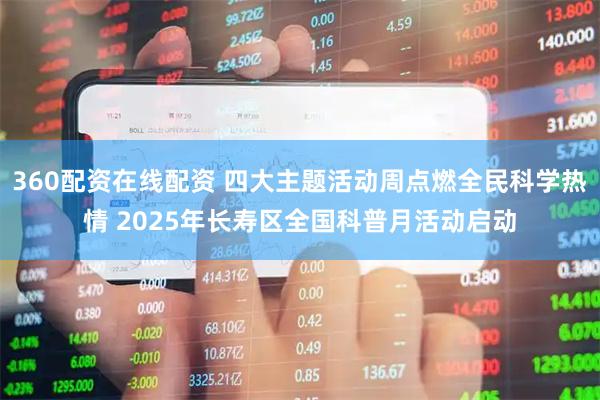 360配资在线配资 四大主题活动周点燃全民科学热情 2025年长寿区全国科普月活动启动