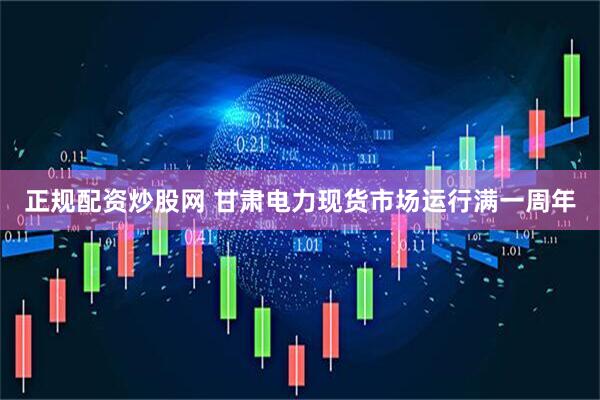正规配资炒股网 甘肃电力现货市场运行满一周年