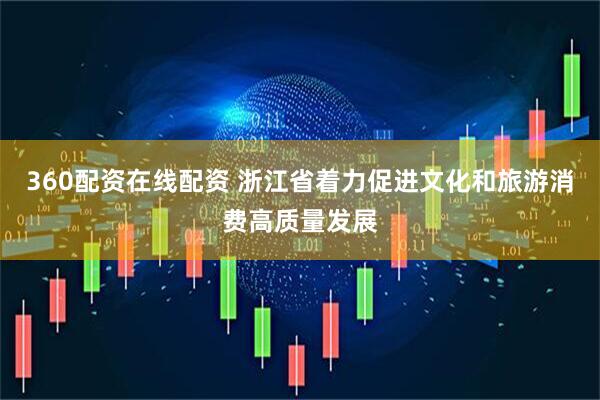 360配资在线配资 浙江省着力促进文化和旅游消费高质量发展