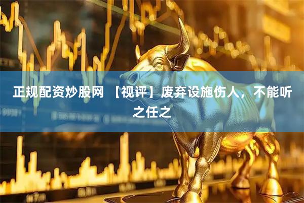 正规配资炒股网 【视评】废弃设施伤人，不能听之任之