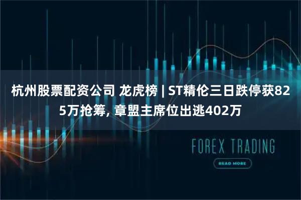 杭州股票配资公司 龙虎榜 | ST精伦三日跌停获825万抢筹, 章盟主席位出逃402万