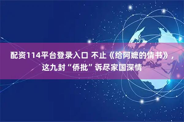 配资114平台登录入口 不止《给阿嬷的情书》，这九封“侨批”诉尽家国深情